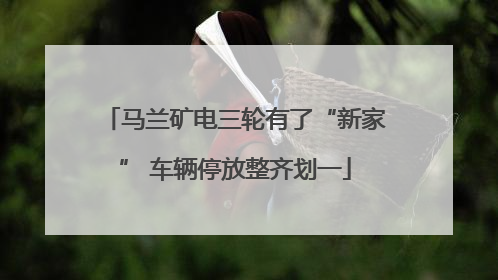 马兰矿电三轮有了“新家” 车辆停放整齐划一